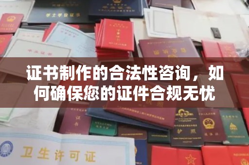 辉南证书制作的合法性咨询，如何确保您的证件合规无忧